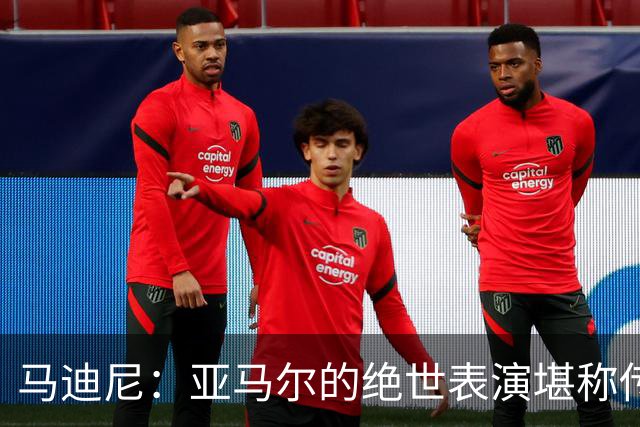 马迪尼：亚马尔的绝世表演堪称传奇